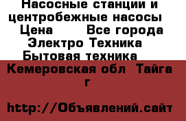 Насосные станции и центробежные насосы  › Цена ­ 1 - Все города Электро-Техника » Бытовая техника   . Кемеровская обл.,Тайга г.